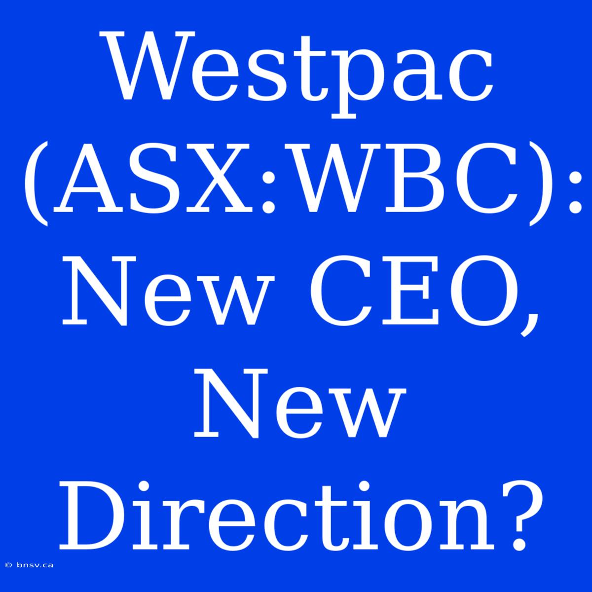 Westpac (ASX:WBC): New CEO, New Direction?