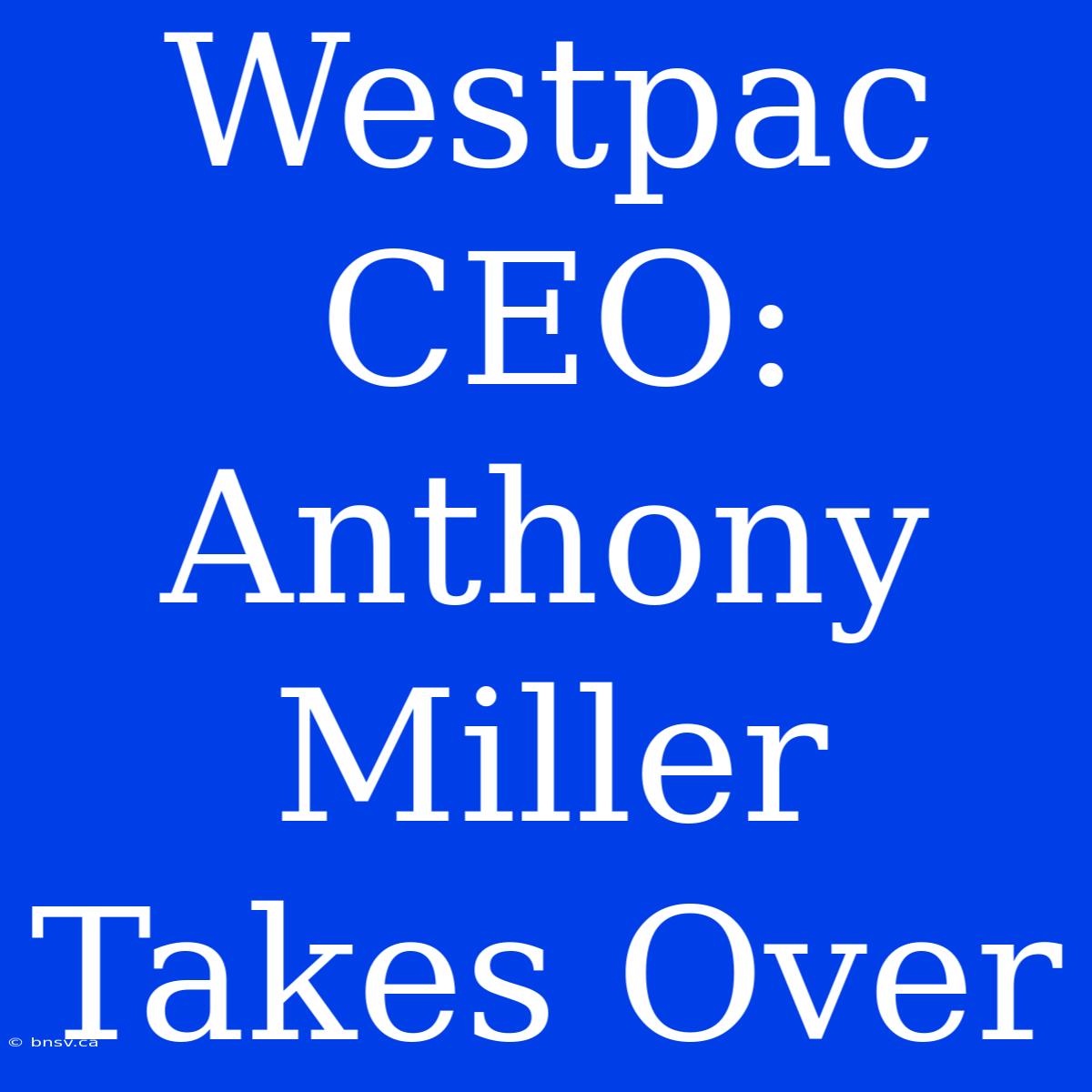 Westpac CEO: Anthony Miller Takes Over