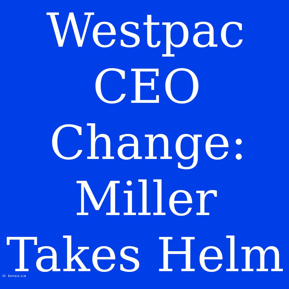 Westpac CEO Change: Miller Takes Helm