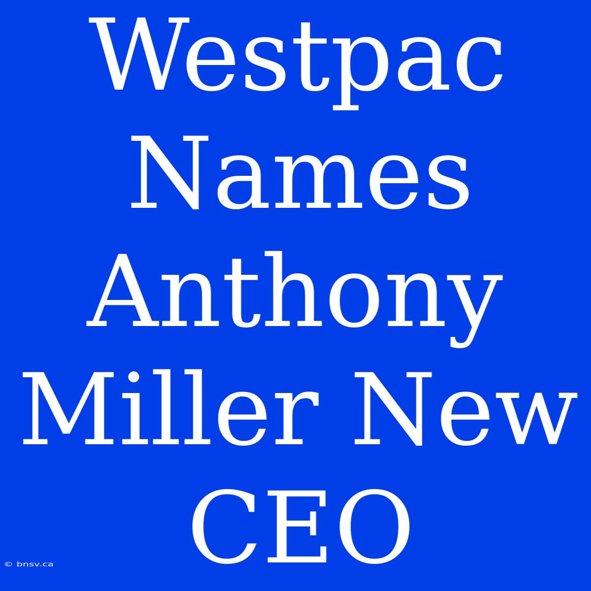 Westpac Names Anthony Miller New CEO