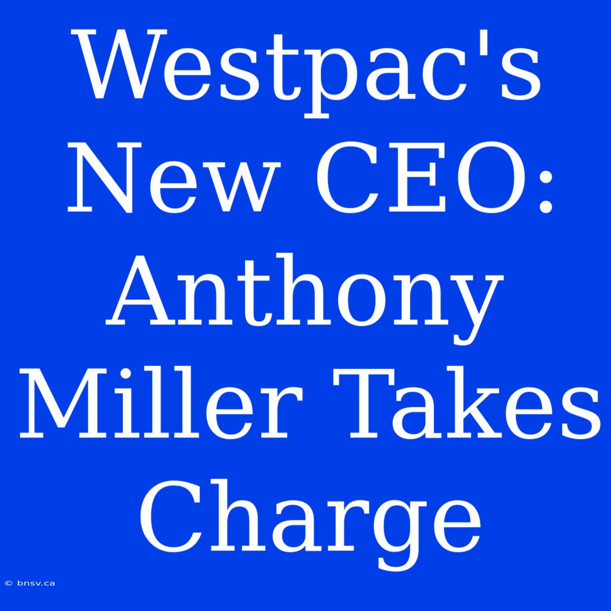 Westpac's New CEO: Anthony Miller Takes Charge