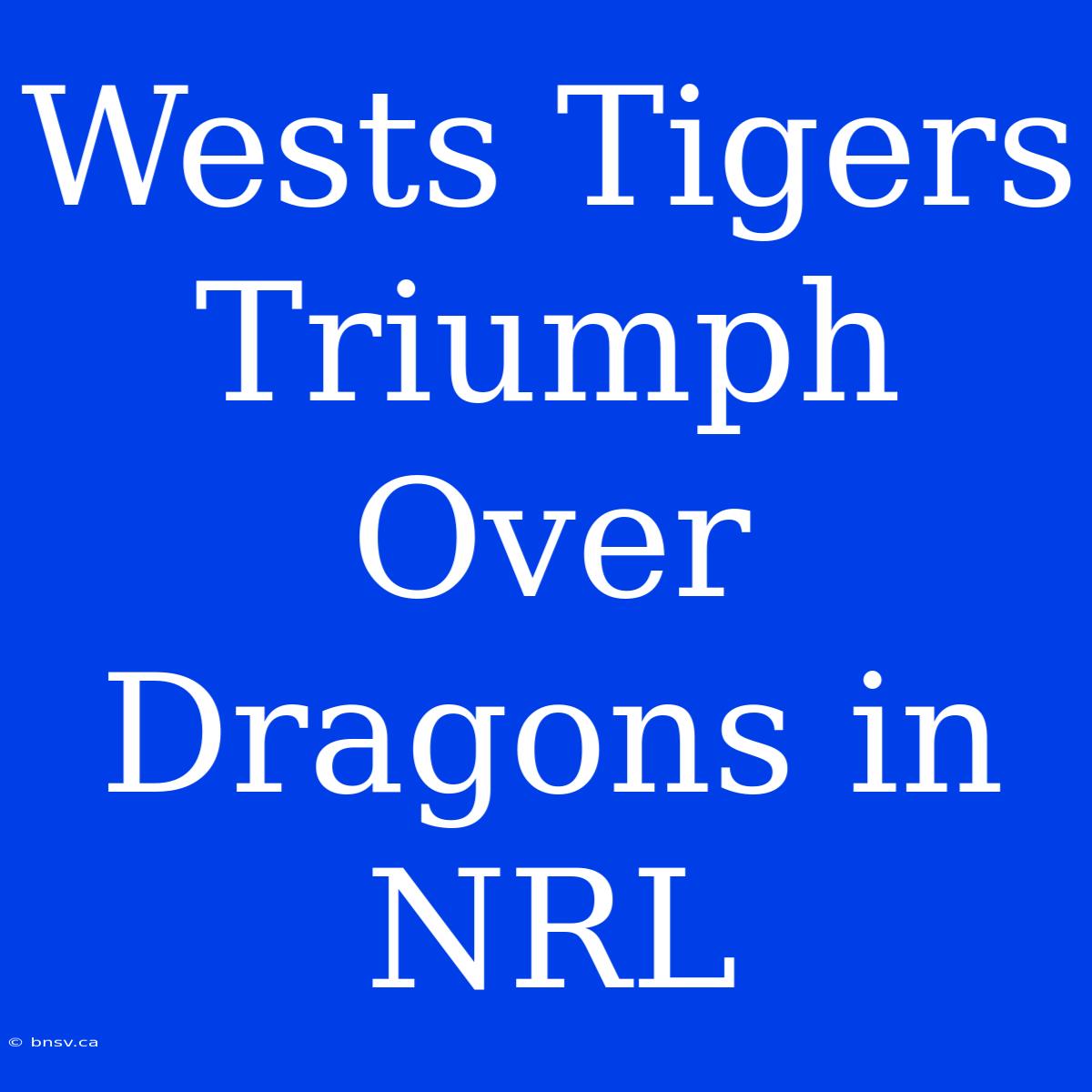 Wests Tigers Triumph Over Dragons In NRL