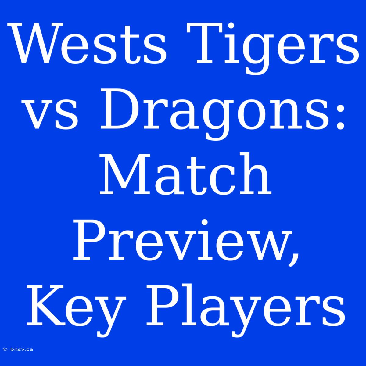 Wests Tigers Vs Dragons: Match Preview, Key Players