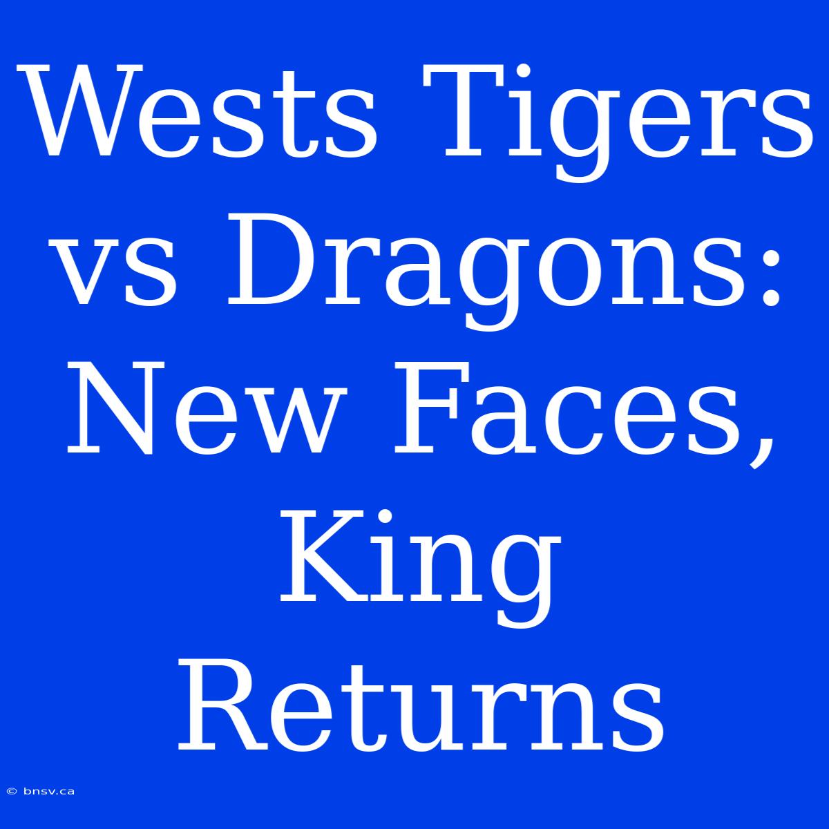 Wests Tigers Vs Dragons: New Faces, King Returns