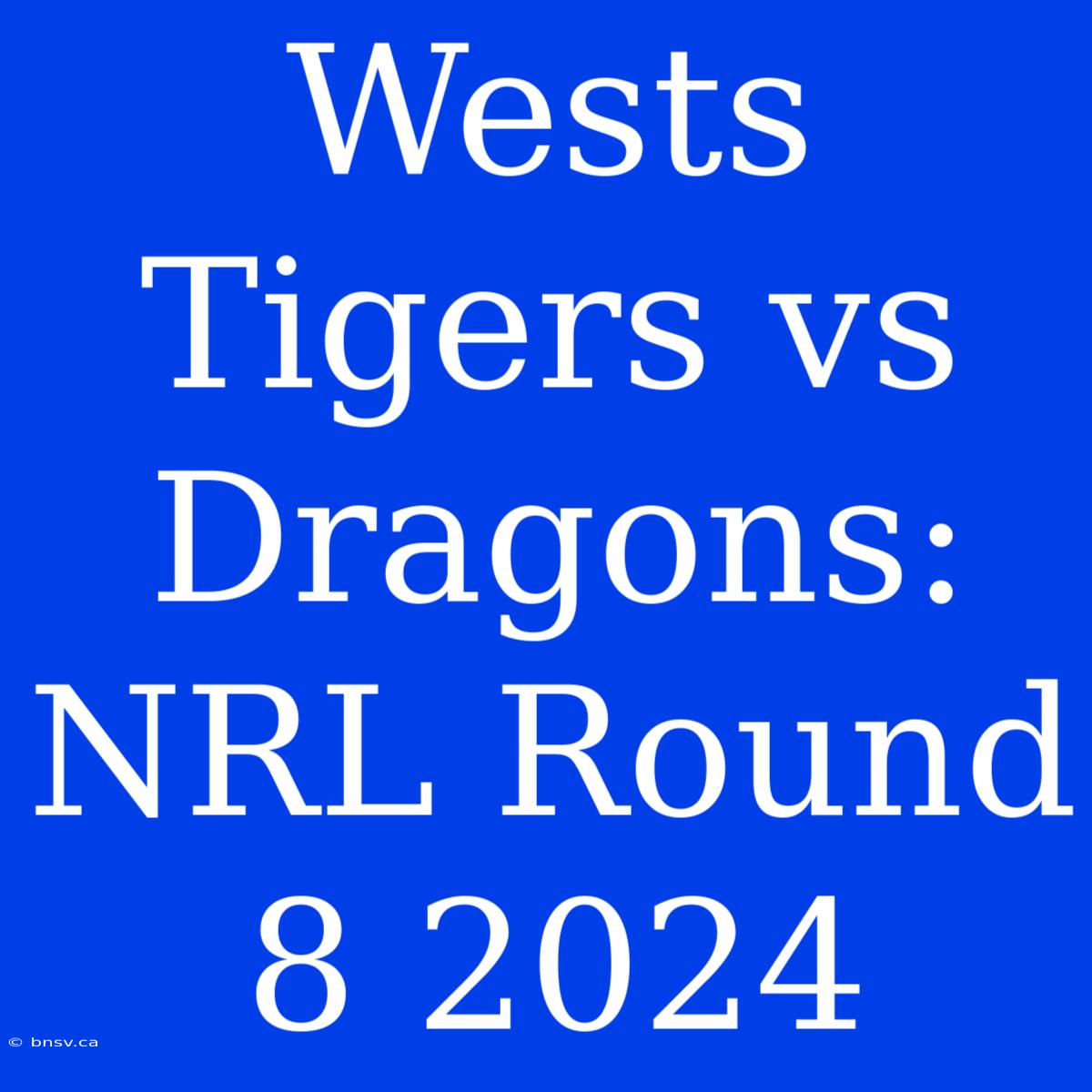 Wests Tigers Vs Dragons: NRL Round 8 2024