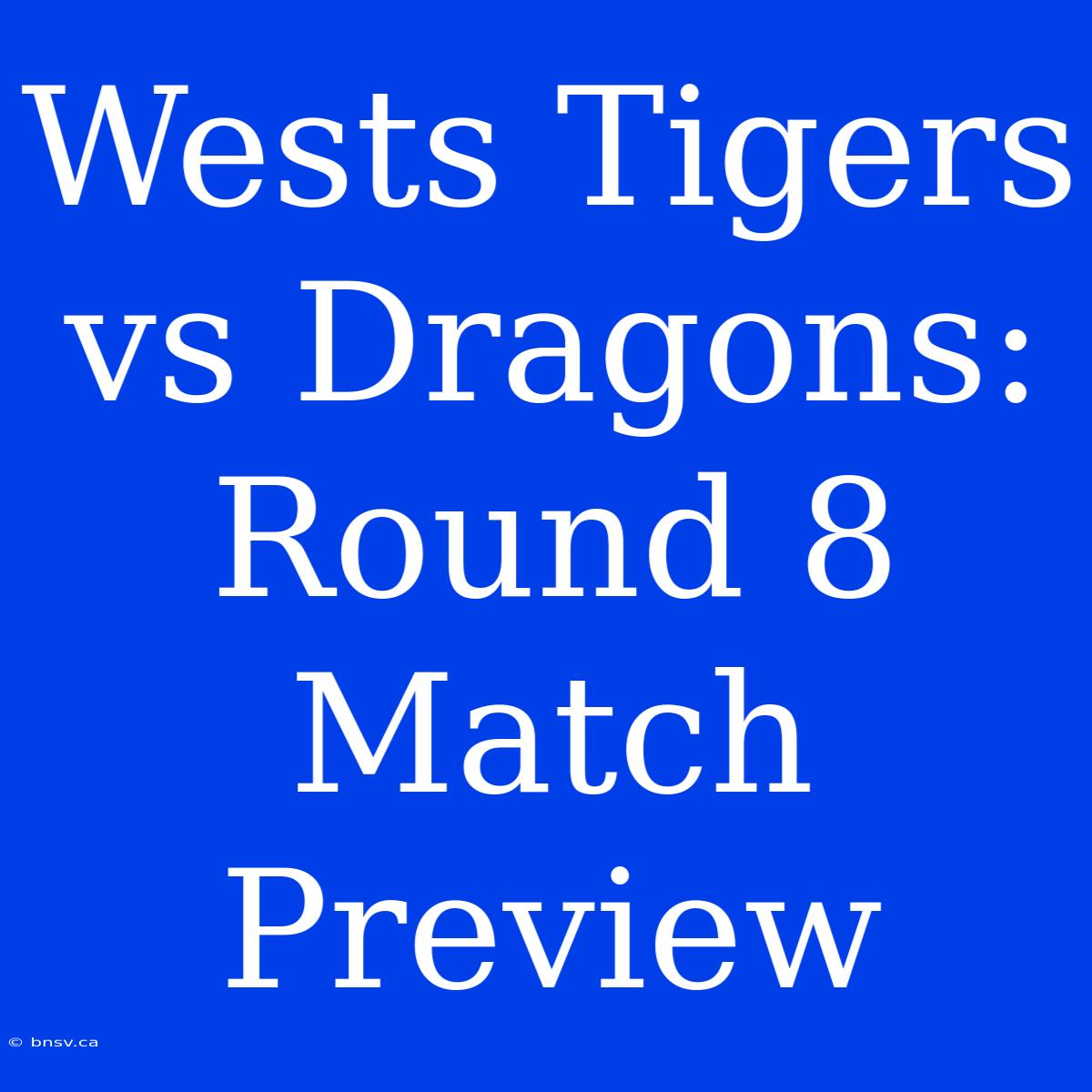 Wests Tigers Vs Dragons: Round 8 Match Preview