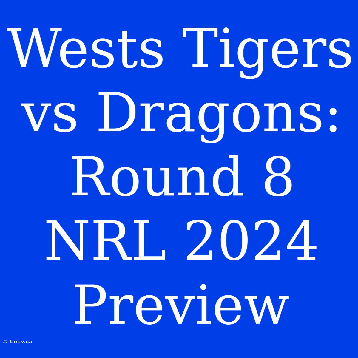 Wests Tigers Vs Dragons: Round 8 NRL 2024 Preview