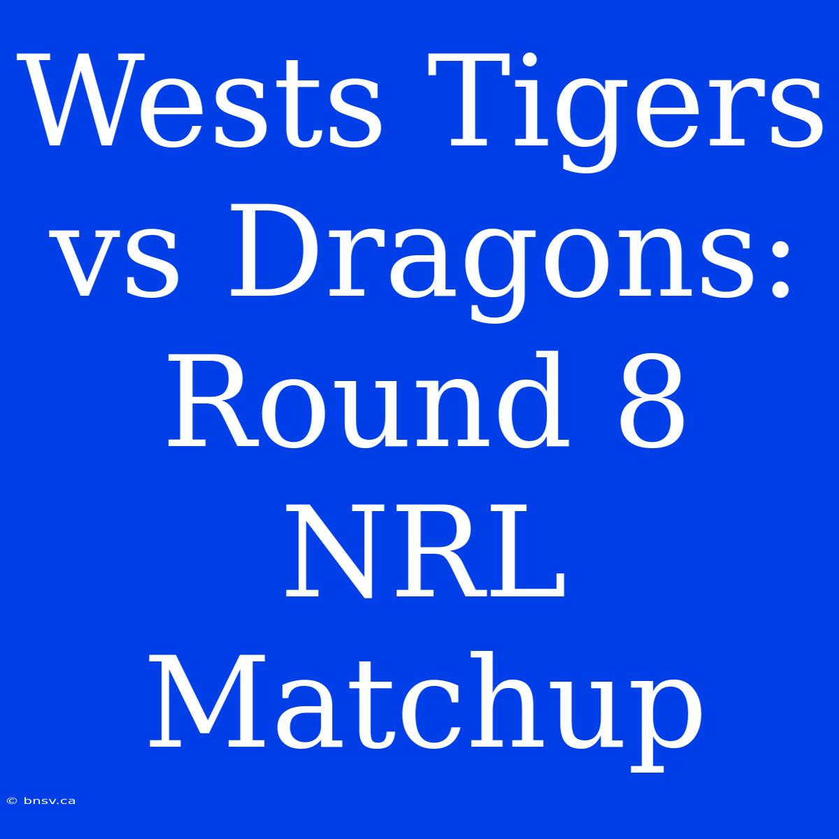 Wests Tigers Vs Dragons: Round 8 NRL Matchup