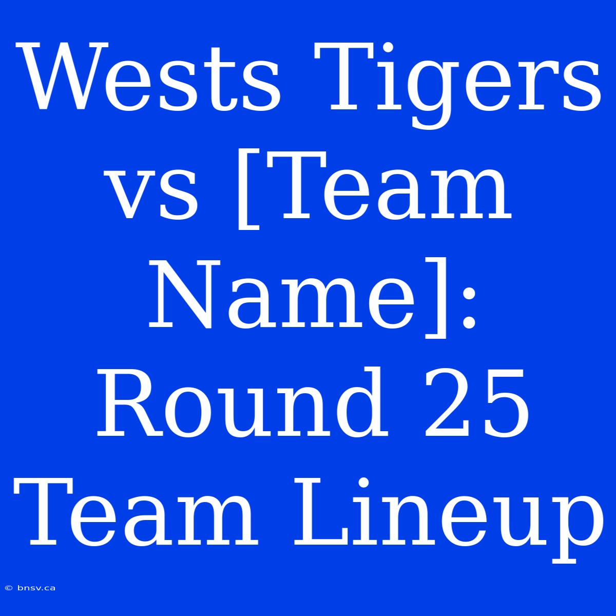 Wests Tigers Vs [Team Name]: Round 25 Team Lineup