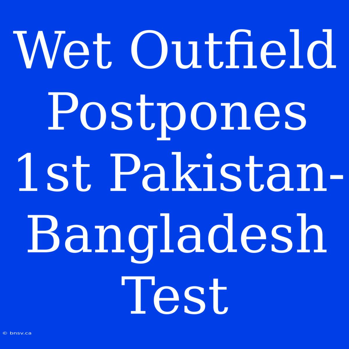 Wet Outfield Postpones 1st Pakistan-Bangladesh Test