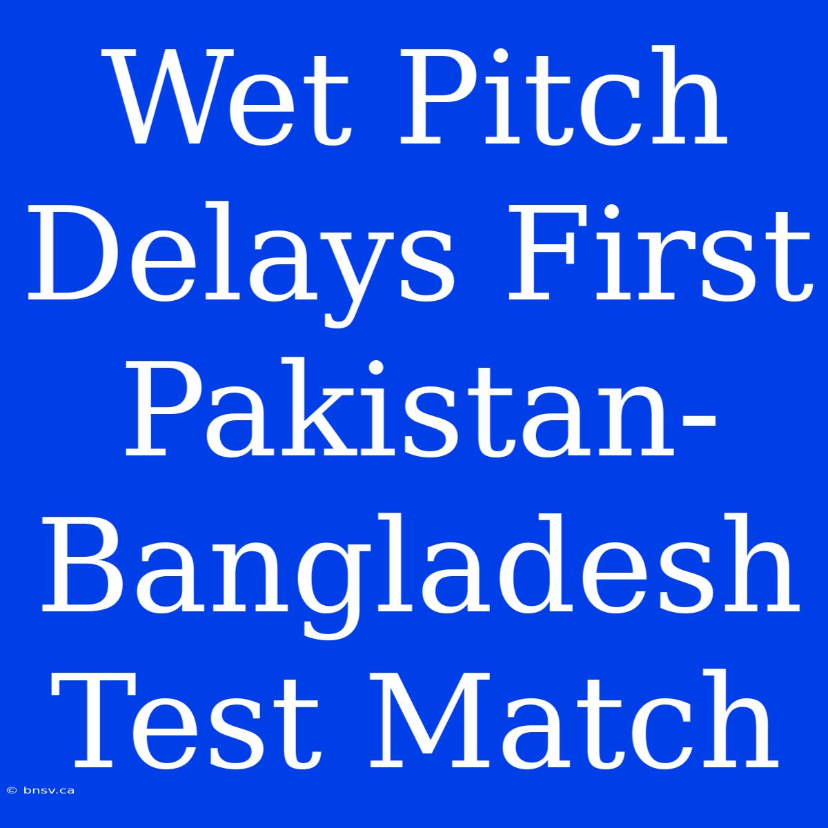 Wet Pitch Delays First Pakistan-Bangladesh Test Match