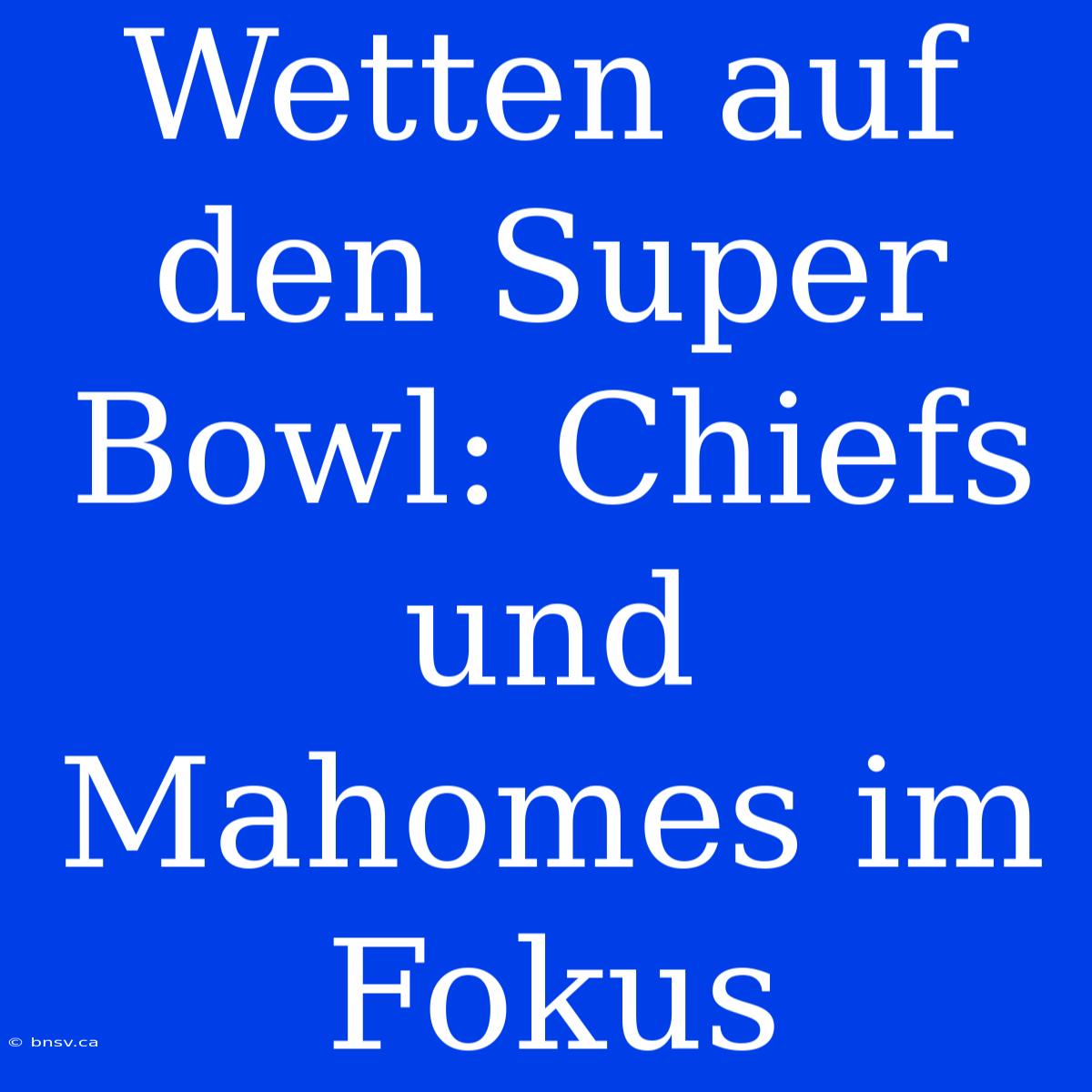 Wetten Auf Den Super Bowl: Chiefs Und Mahomes Im Fokus