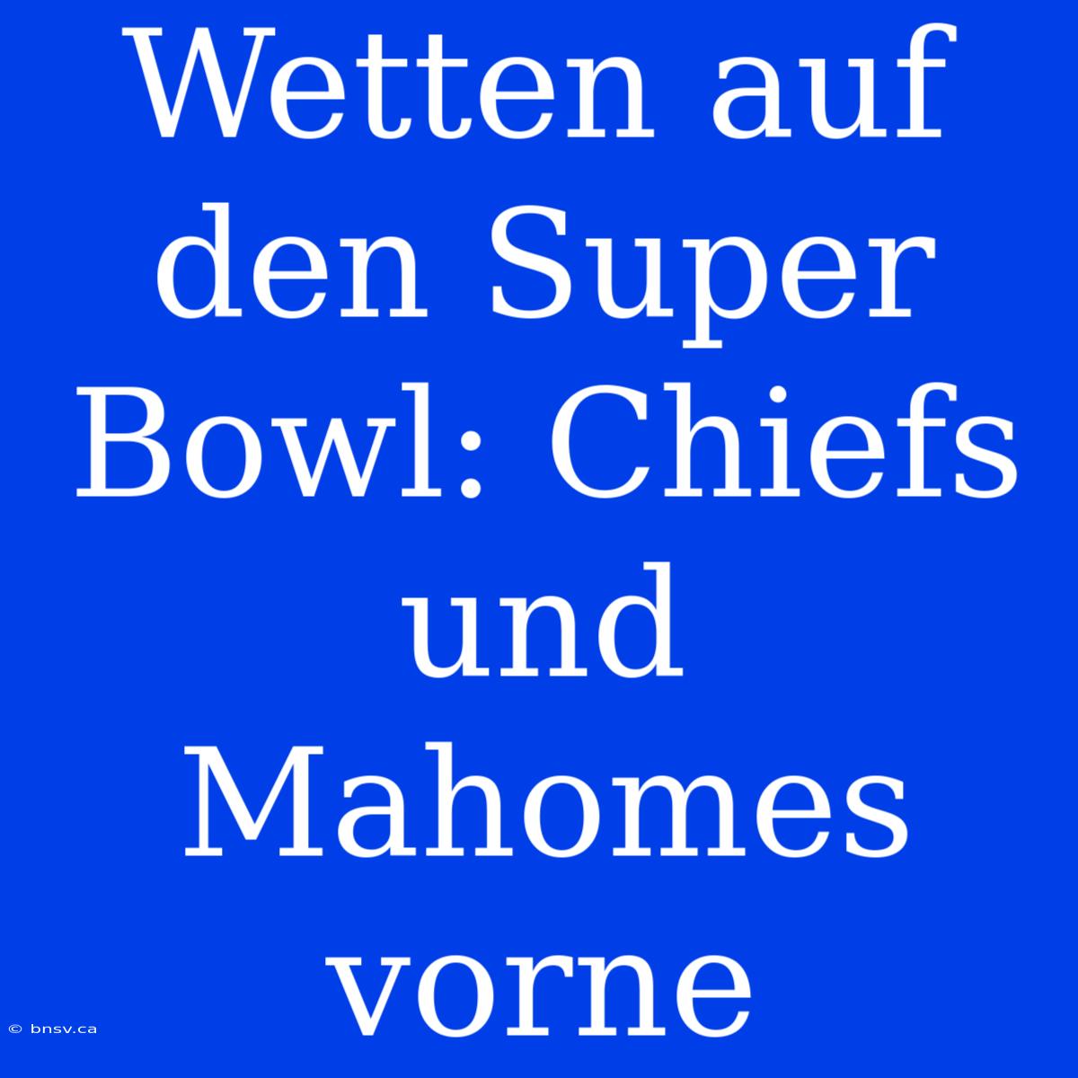 Wetten Auf Den Super Bowl: Chiefs Und Mahomes Vorne