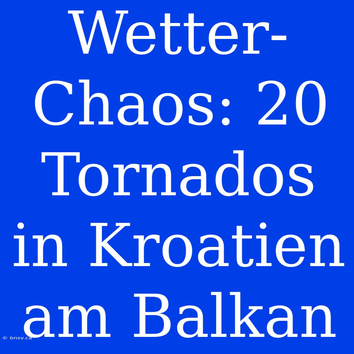 Wetter-Chaos: 20 Tornados In Kroatien Am Balkan