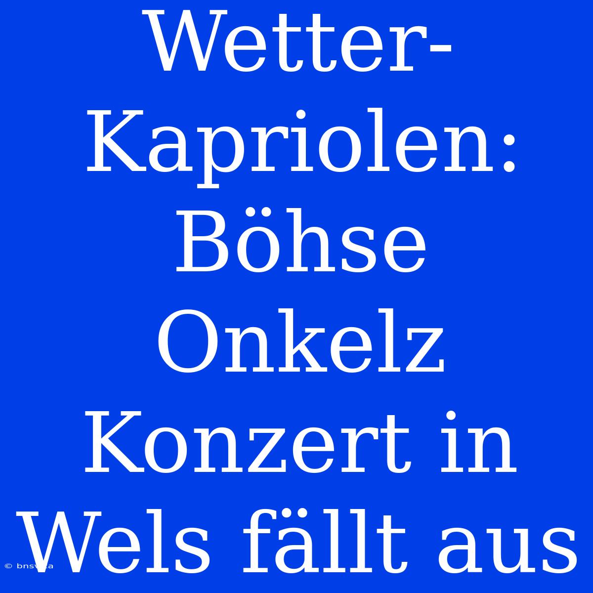 Wetter-Kapriolen: Böhse Onkelz Konzert In Wels Fällt Aus