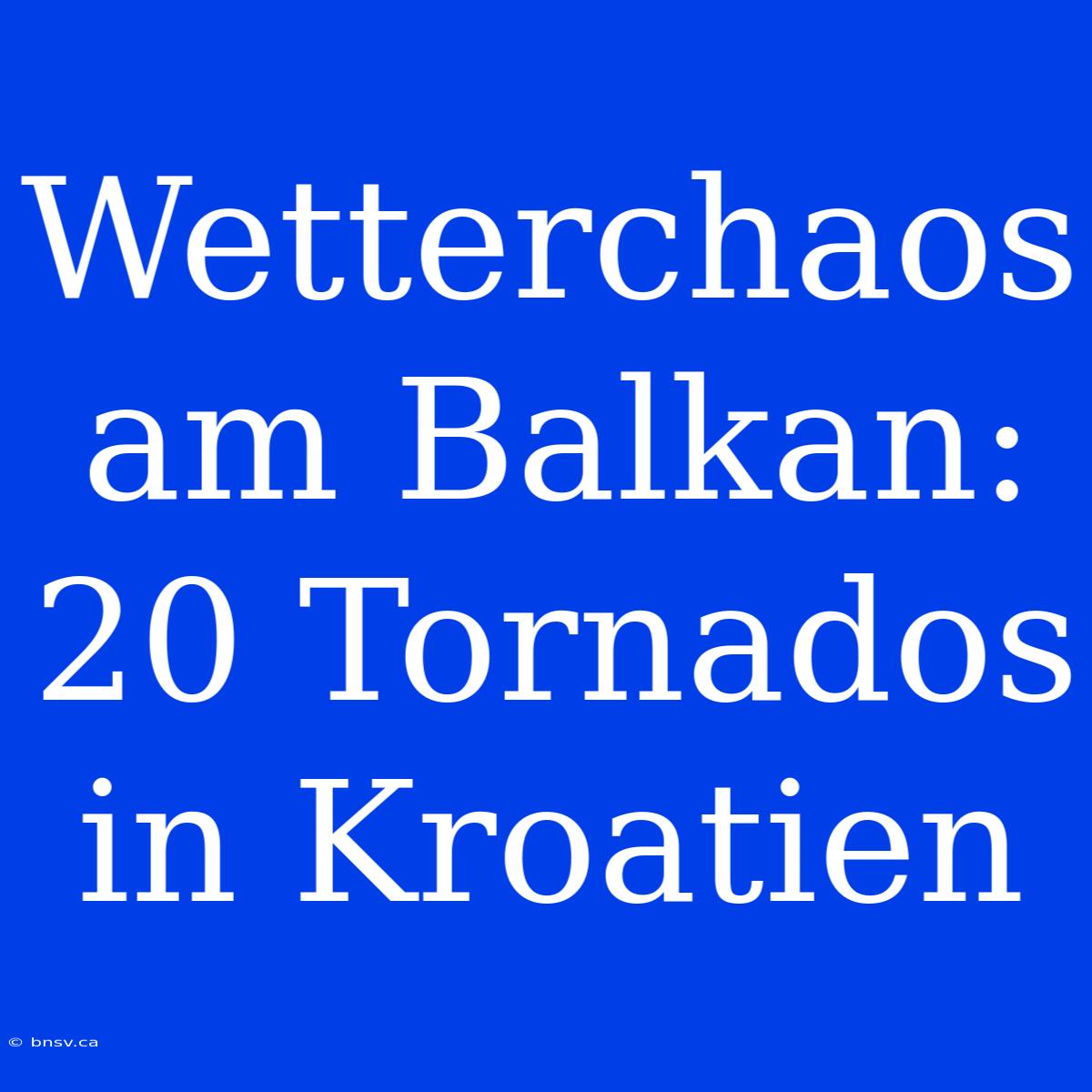 Wetterchaos Am Balkan: 20 Tornados In Kroatien