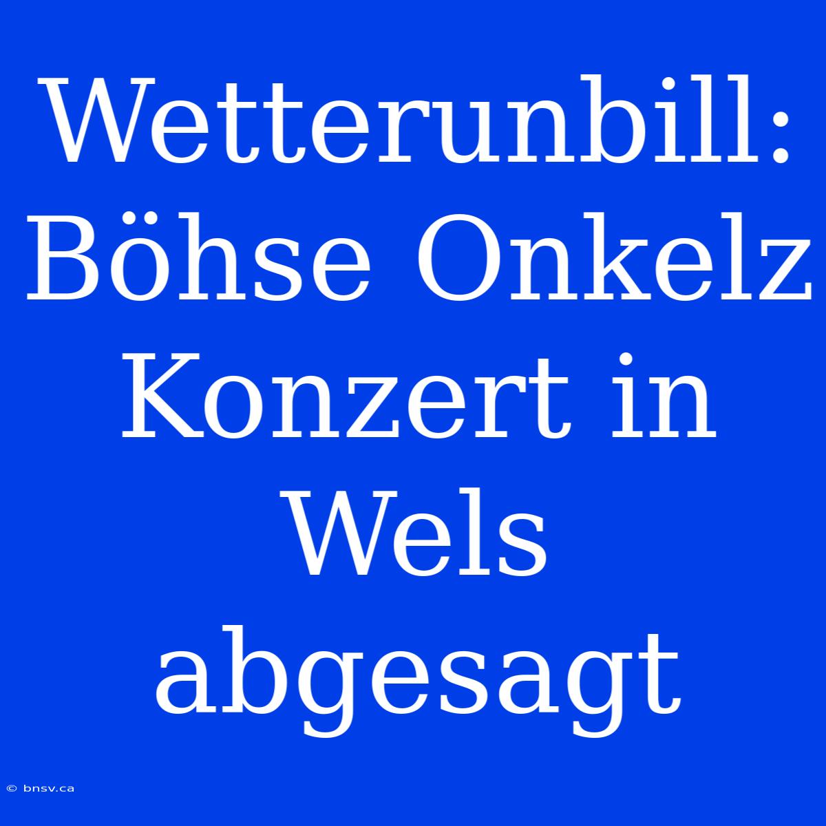 Wetterunbill: Böhse Onkelz Konzert In Wels Abgesagt