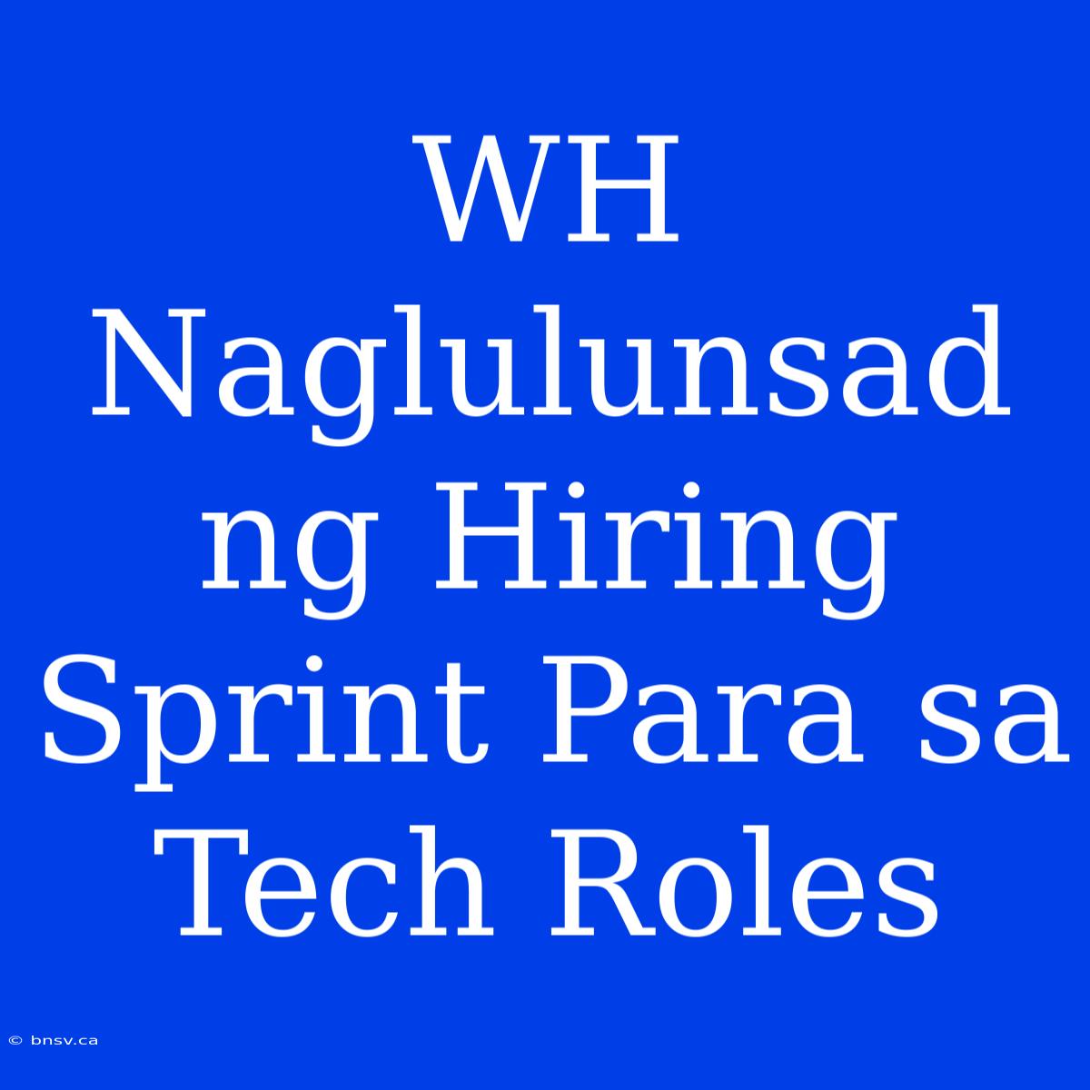 WH Naglulunsad Ng Hiring Sprint Para Sa Tech Roles