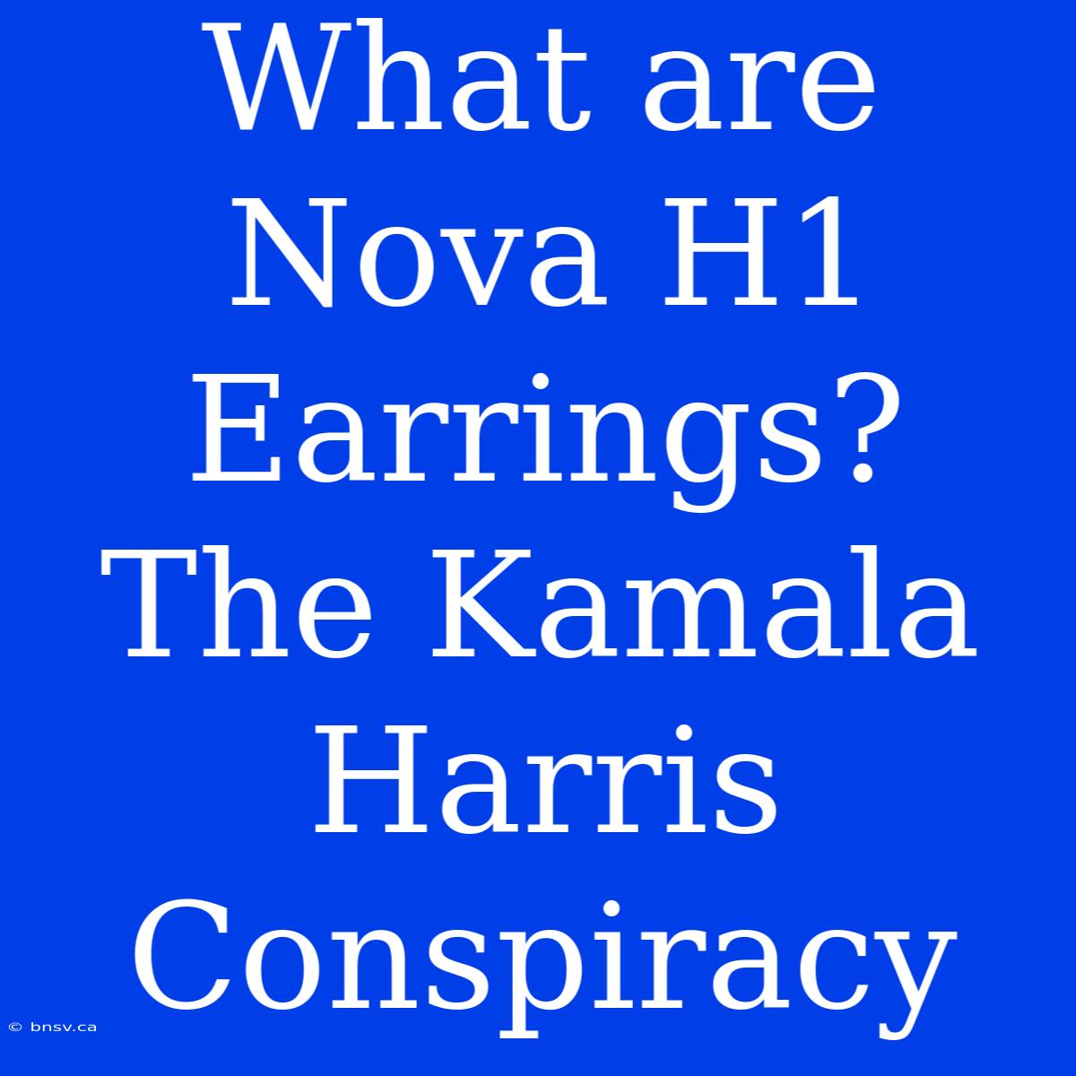 What Are Nova H1 Earrings? The Kamala Harris Conspiracy