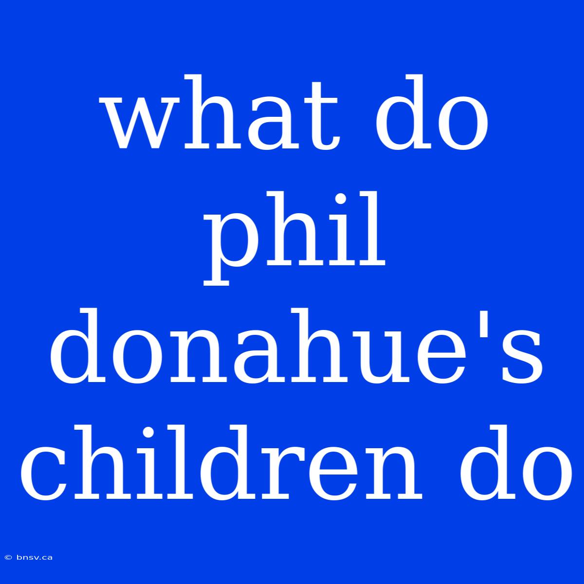 What Do Phil Donahue's Children Do