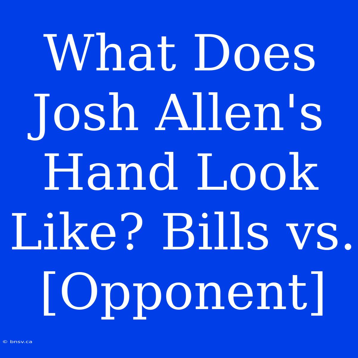 What Does Josh Allen's Hand Look Like? Bills Vs. [Opponent]