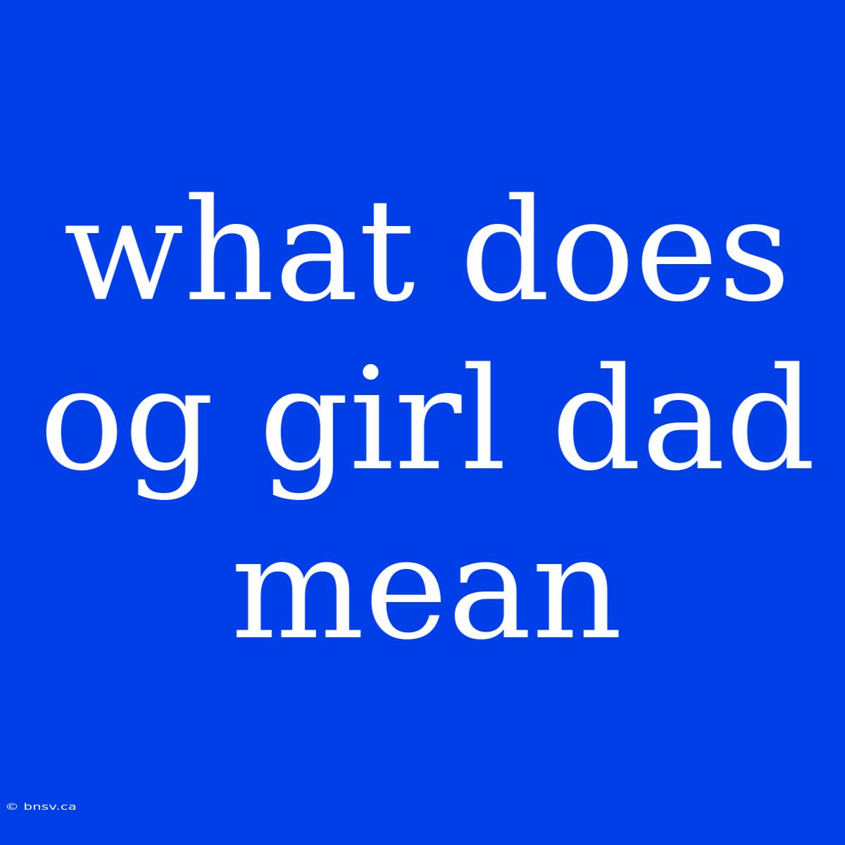 What Does Og Girl Dad Mean