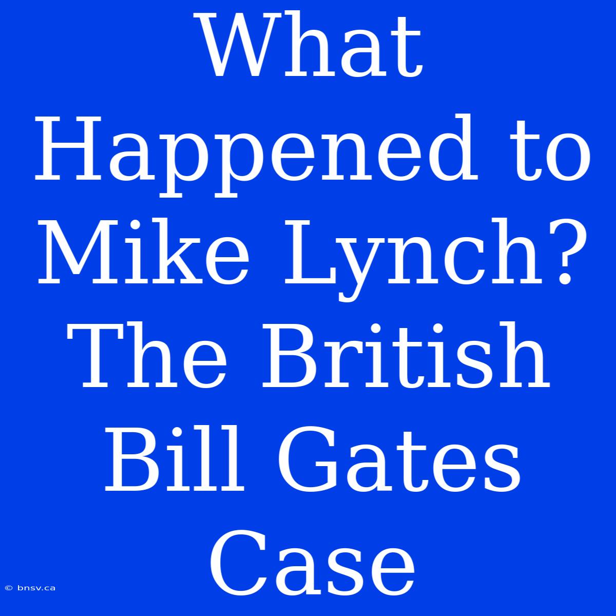 What Happened To Mike Lynch? The British Bill Gates Case