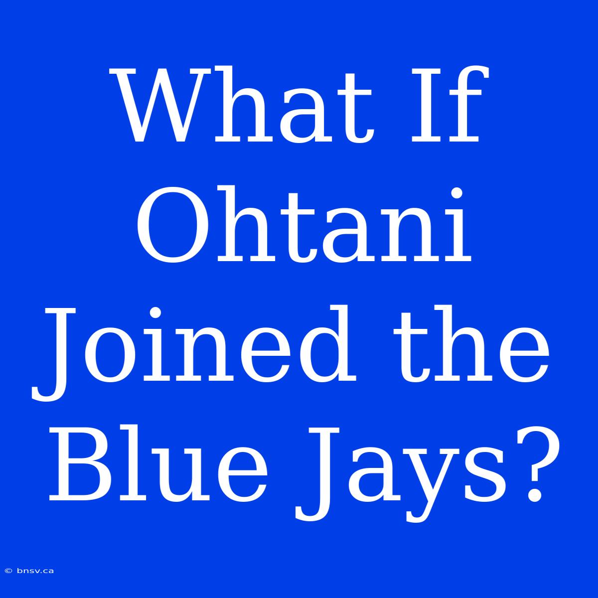 What If Ohtani Joined The Blue Jays?