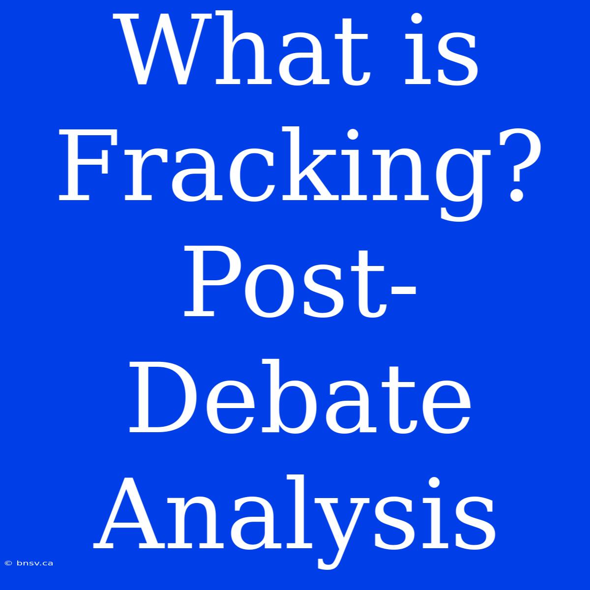 What Is Fracking? Post-Debate Analysis