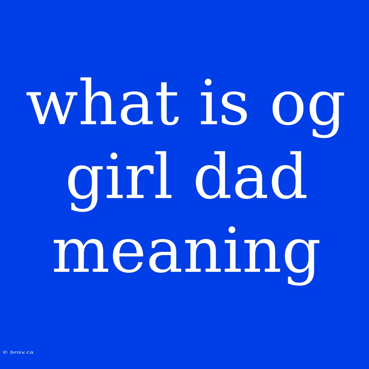 What Is Og Girl Dad Meaning