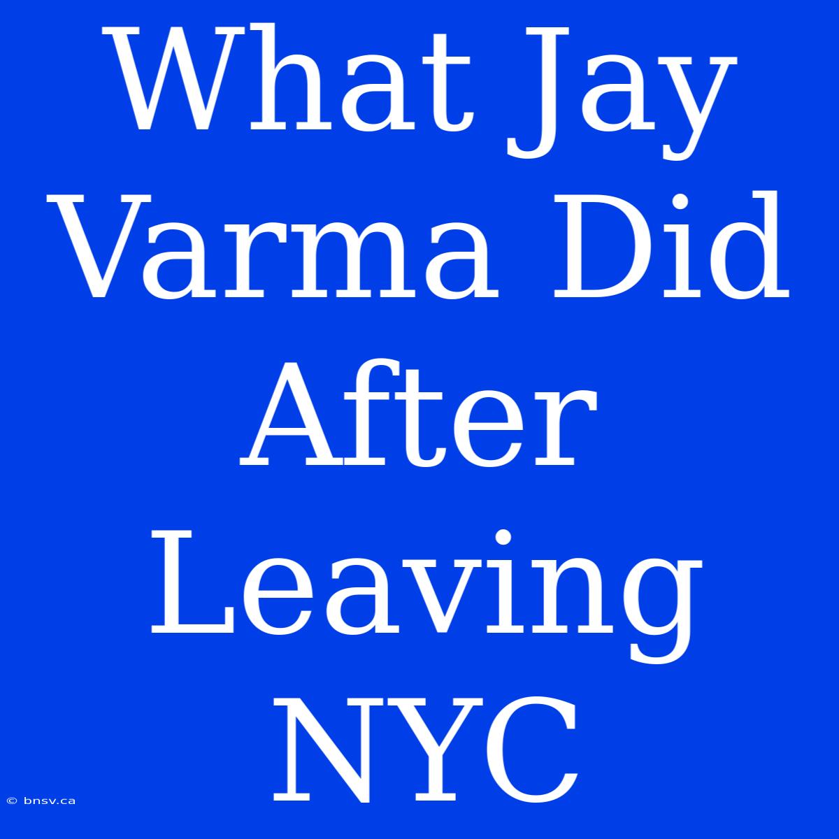 What Jay Varma Did After Leaving NYC