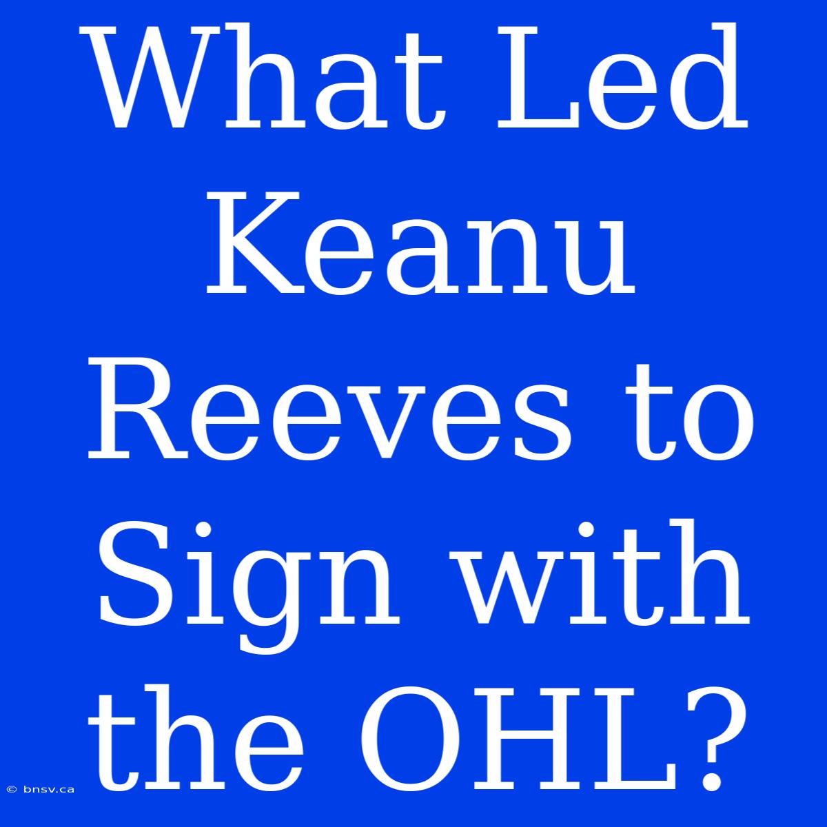 What Led Keanu Reeves To Sign With The OHL?