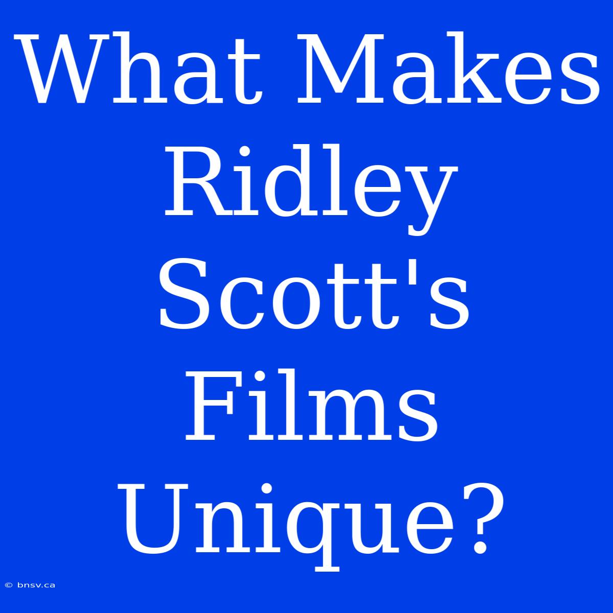 What Makes Ridley Scott's Films Unique?