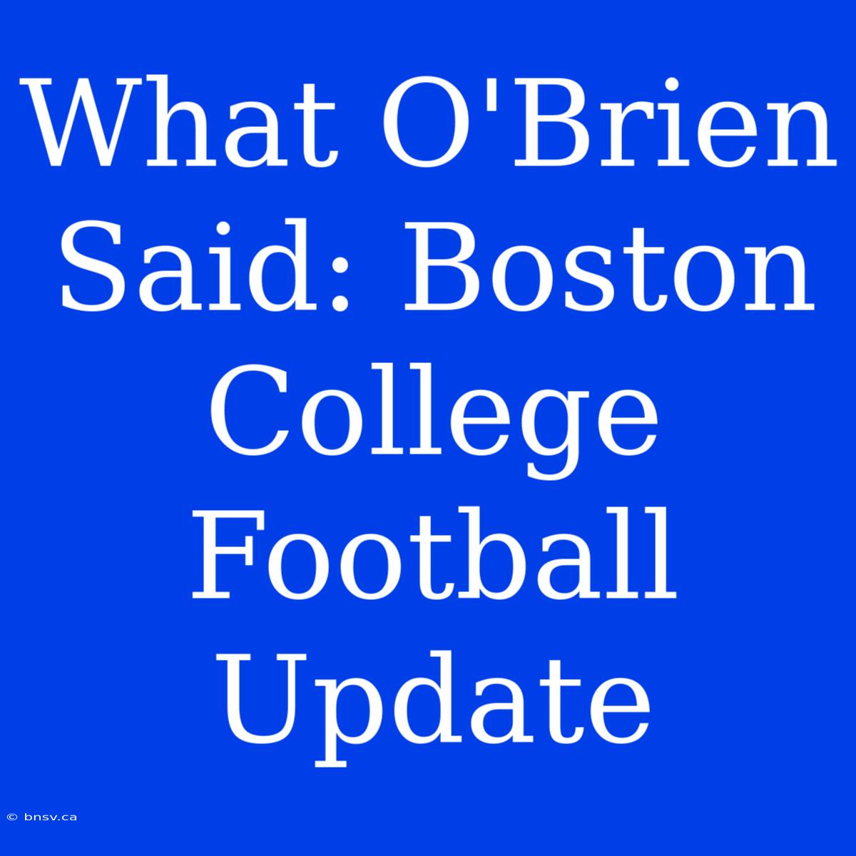 What O'Brien Said: Boston College Football Update