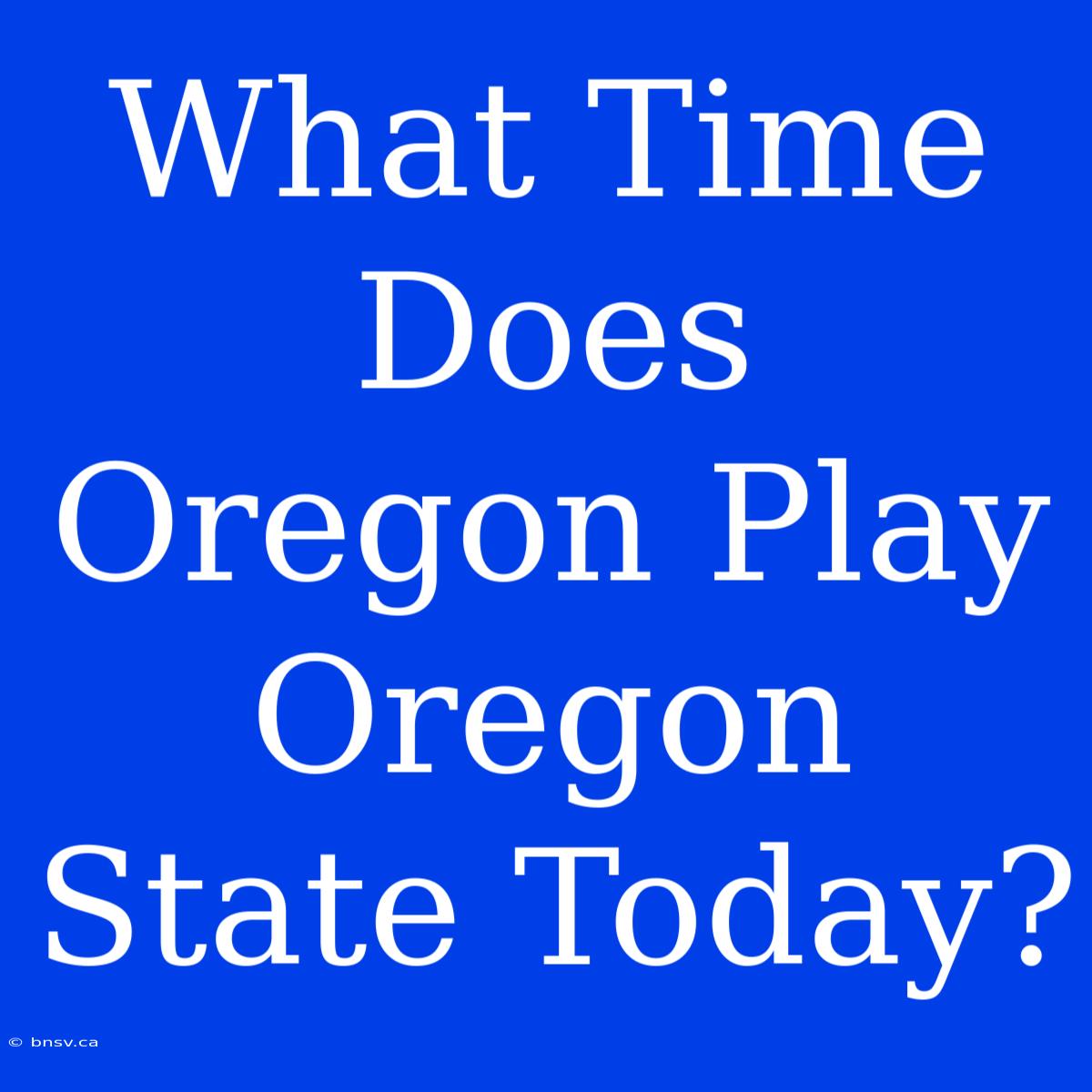 What Time Does Oregon Play Oregon State Today?