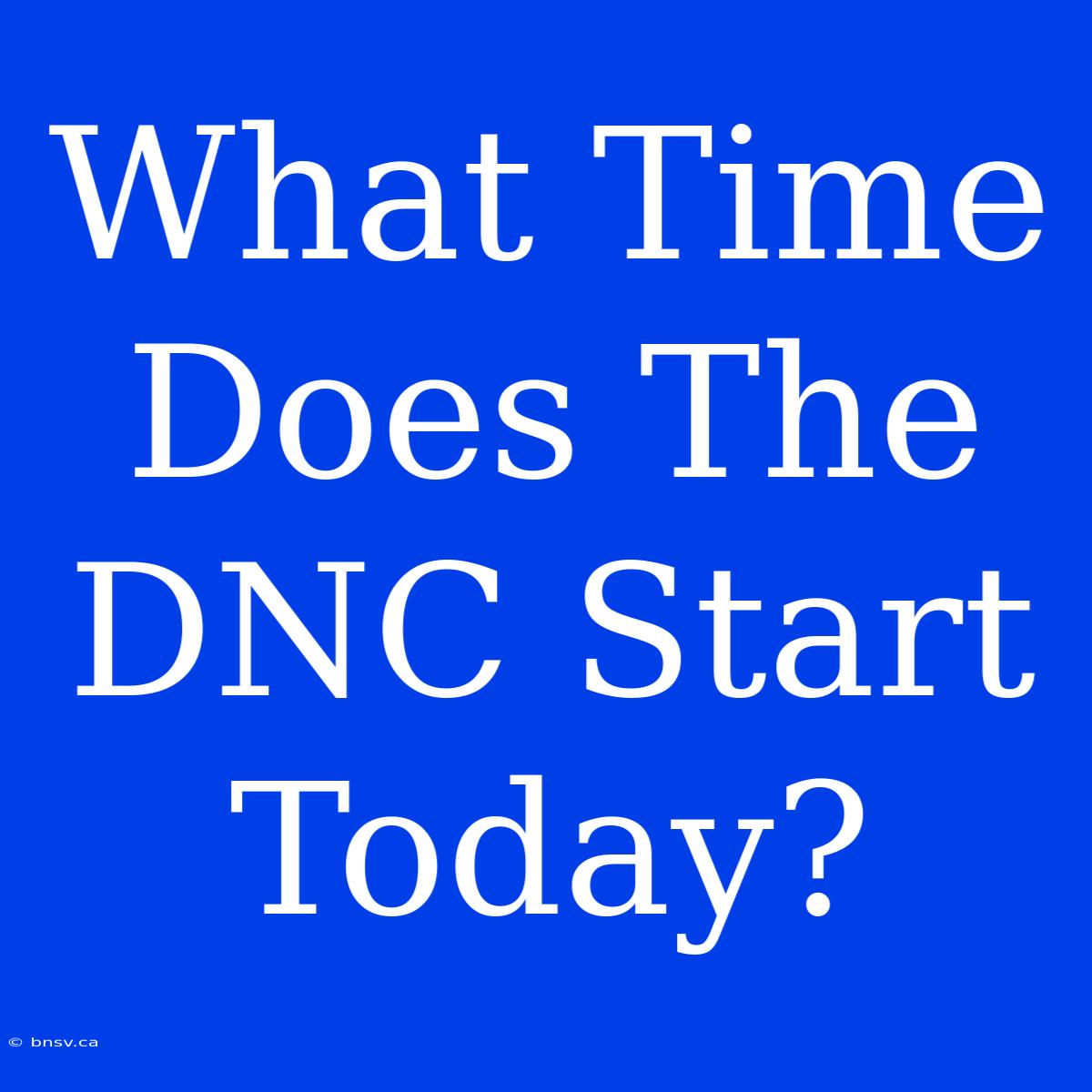 What Time Does The DNC Start Today?