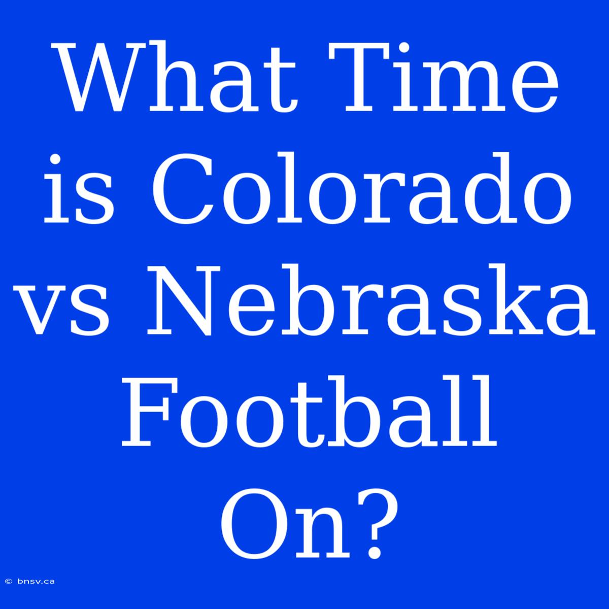 What Time Is Colorado Vs Nebraska Football On?