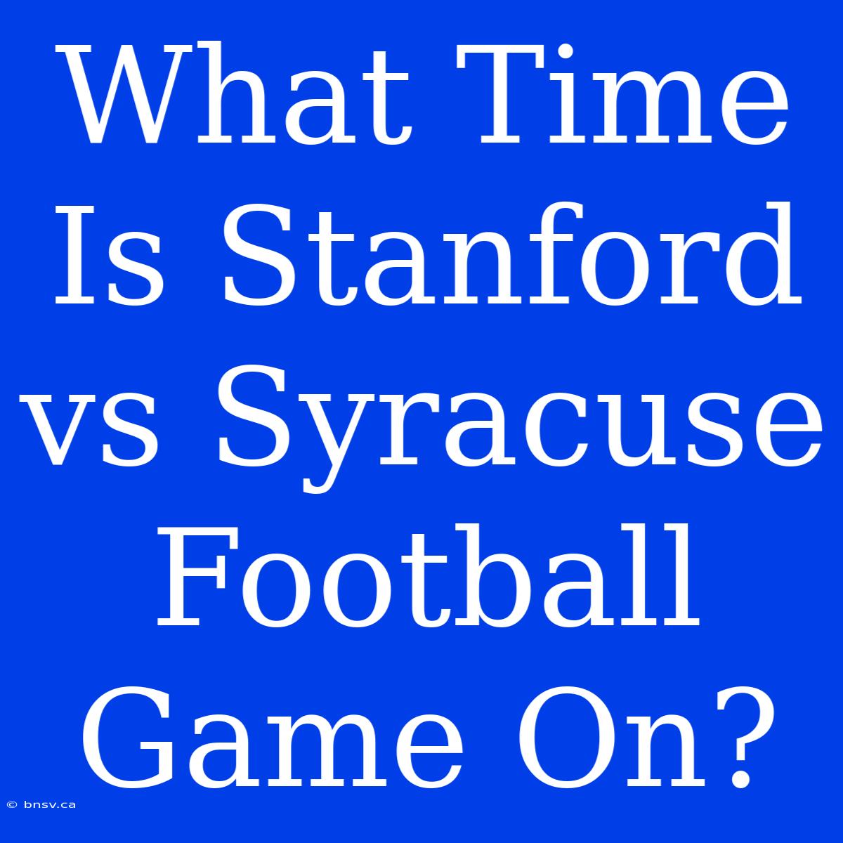 What Time Is Stanford Vs Syracuse Football Game On?