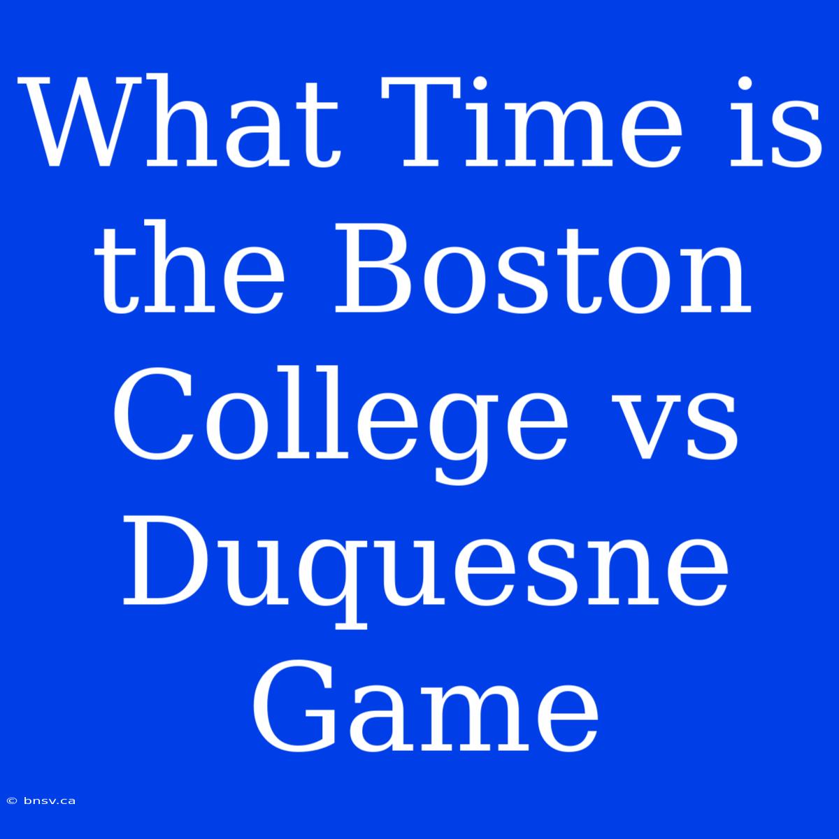 What Time Is The Boston College Vs Duquesne Game