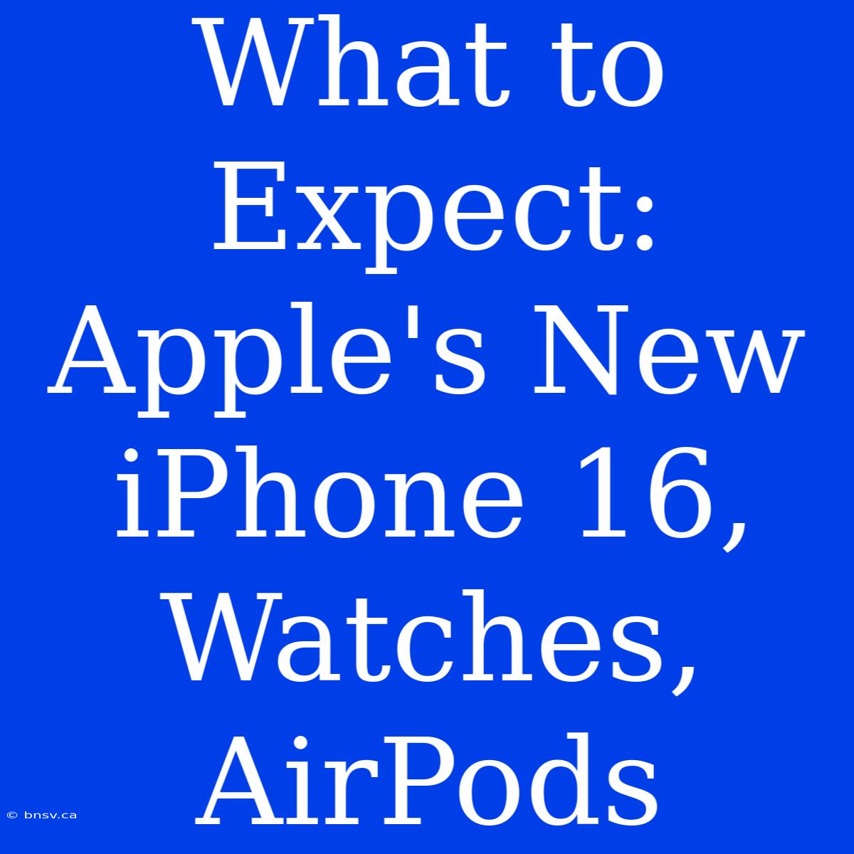 What To Expect: Apple's New IPhone 16, Watches, AirPods