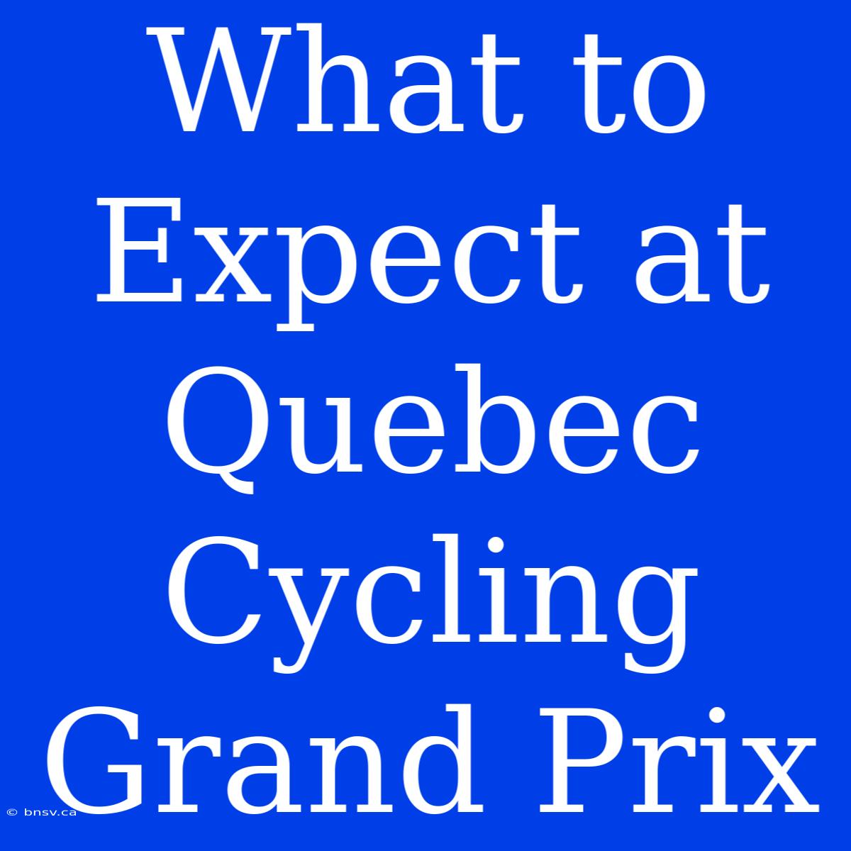 What To Expect At Quebec Cycling Grand Prix