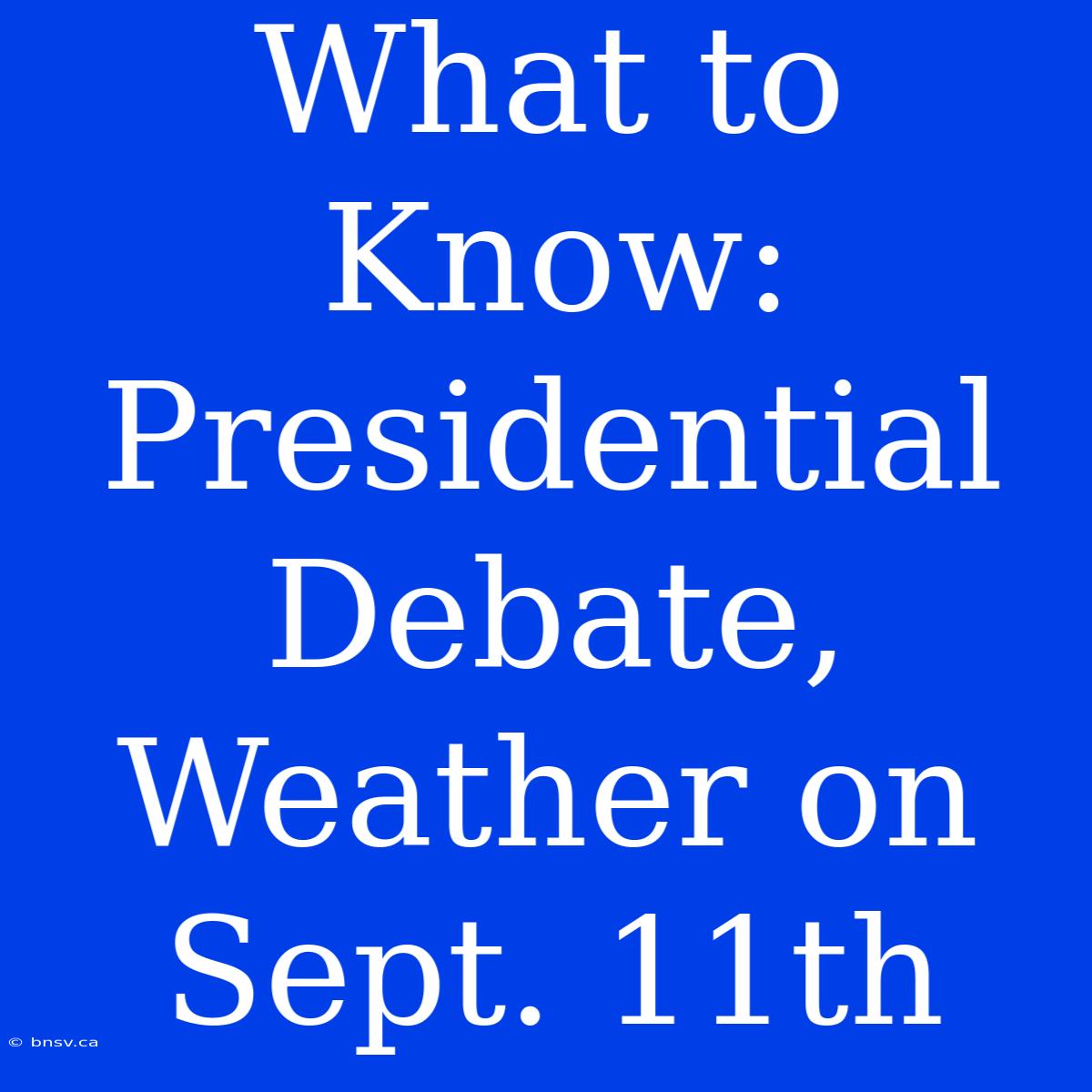 What To Know: Presidential Debate, Weather On Sept. 11th