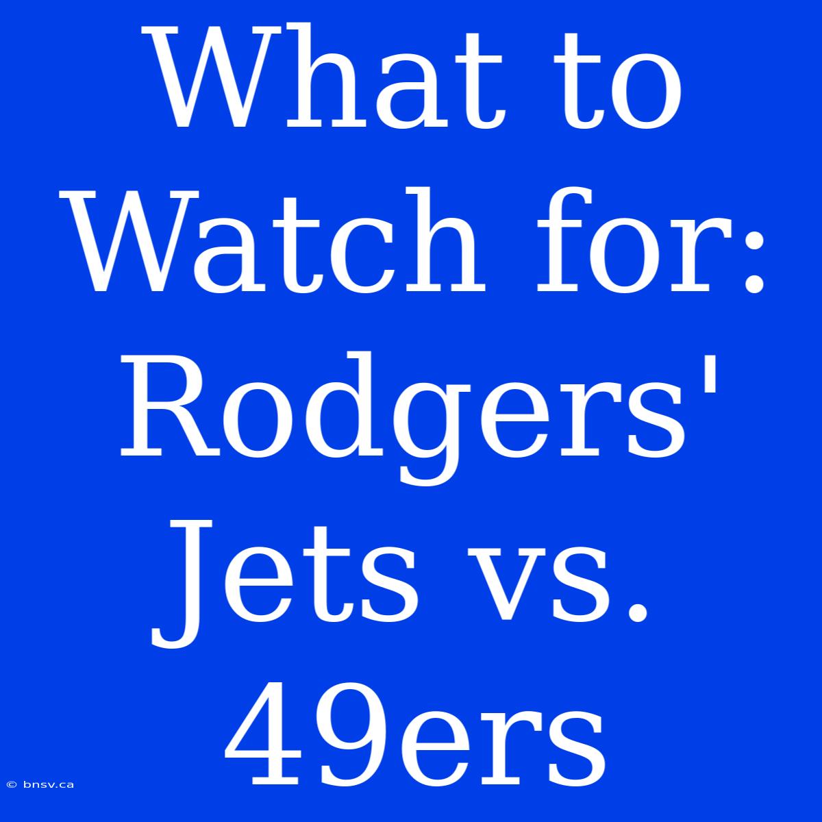 What To Watch For: Rodgers' Jets Vs. 49ers