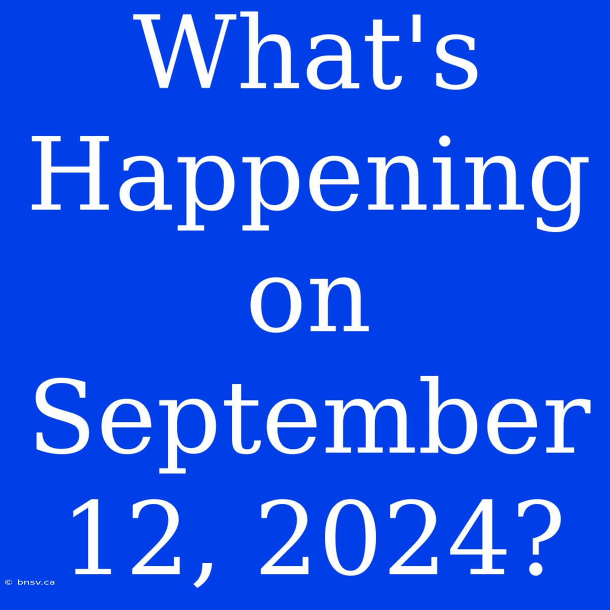 What's Happening On September 12, 2024?