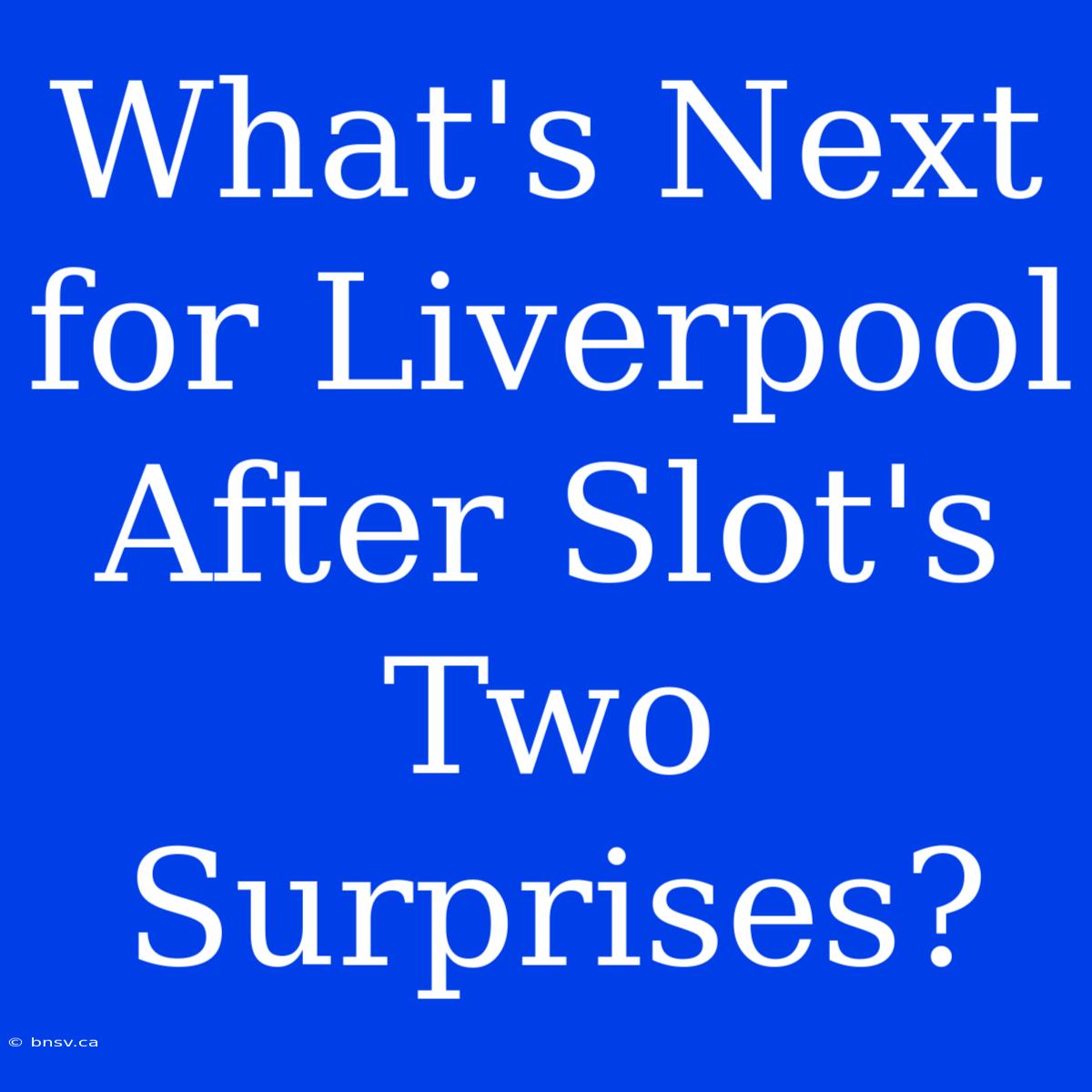 What's Next For Liverpool After Slot's Two Surprises?