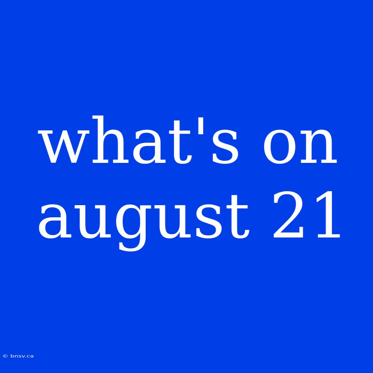 What's On August 21