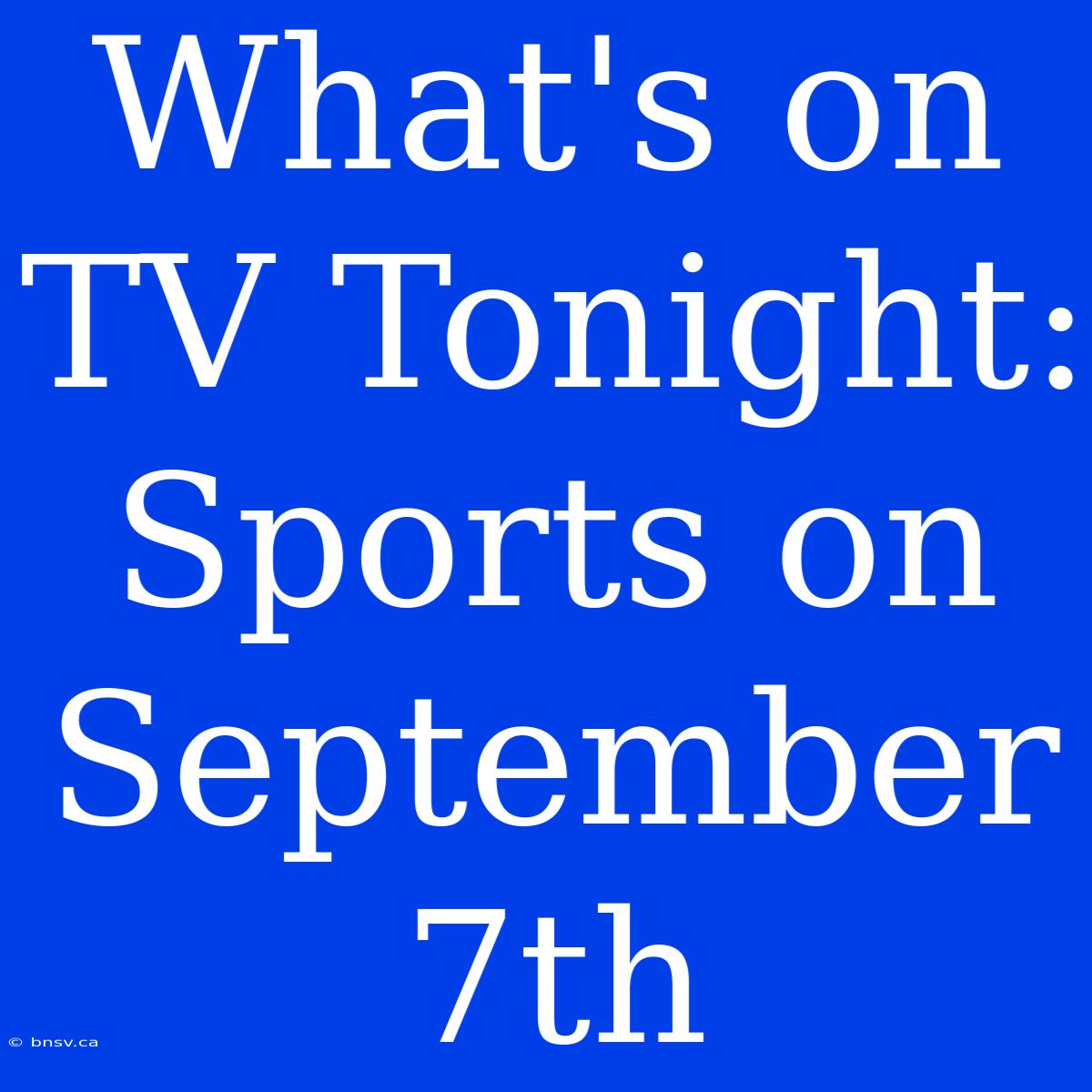 What's On TV Tonight: Sports On September 7th