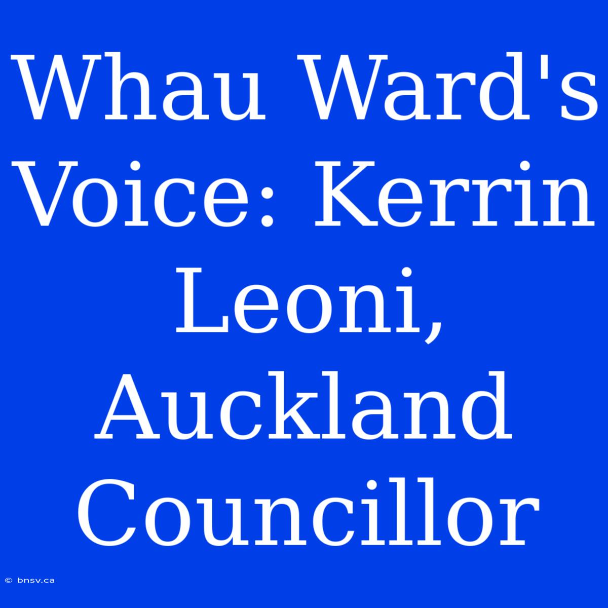 Whau Ward's Voice: Kerrin Leoni, Auckland Councillor