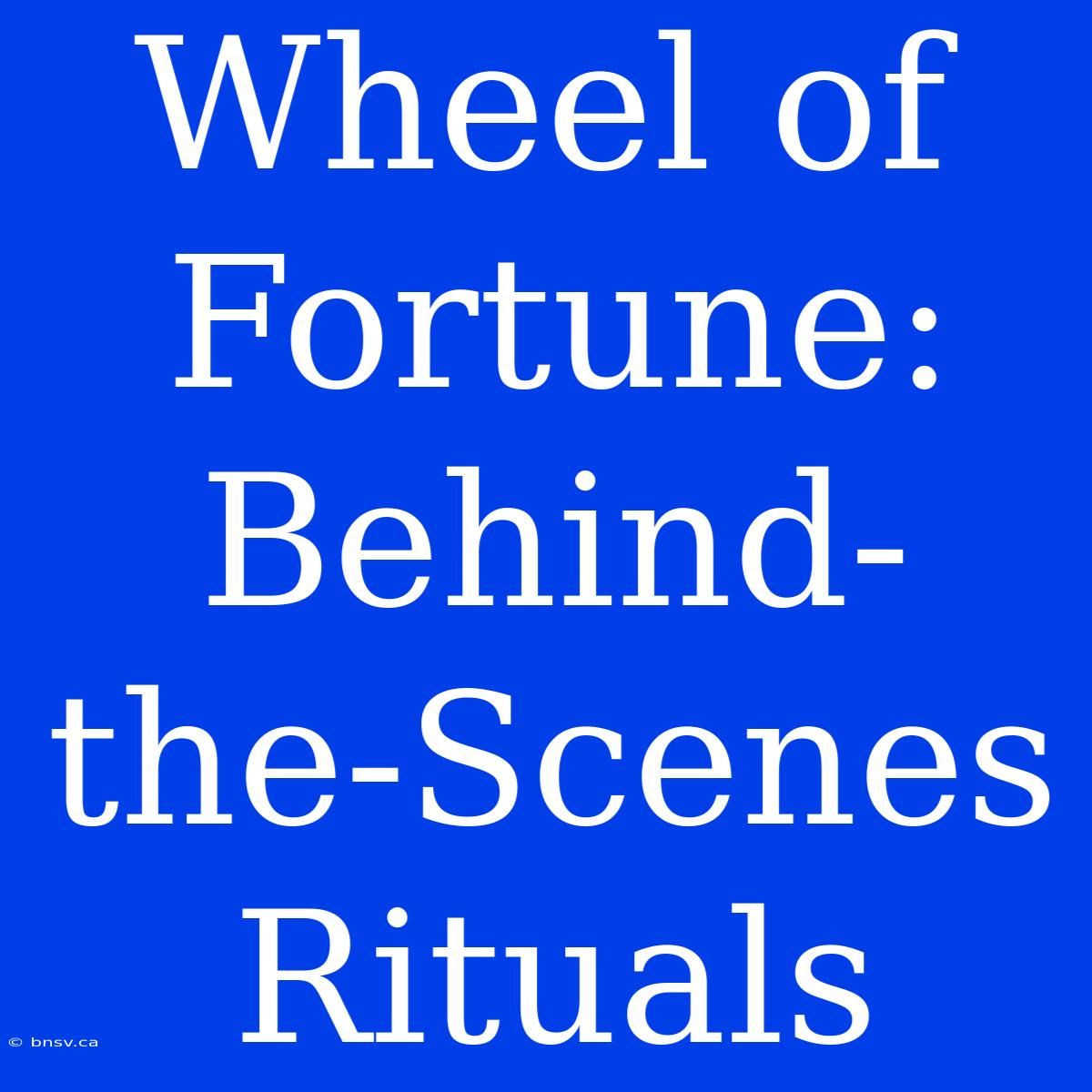 Wheel Of Fortune:  Behind-the-Scenes Rituals