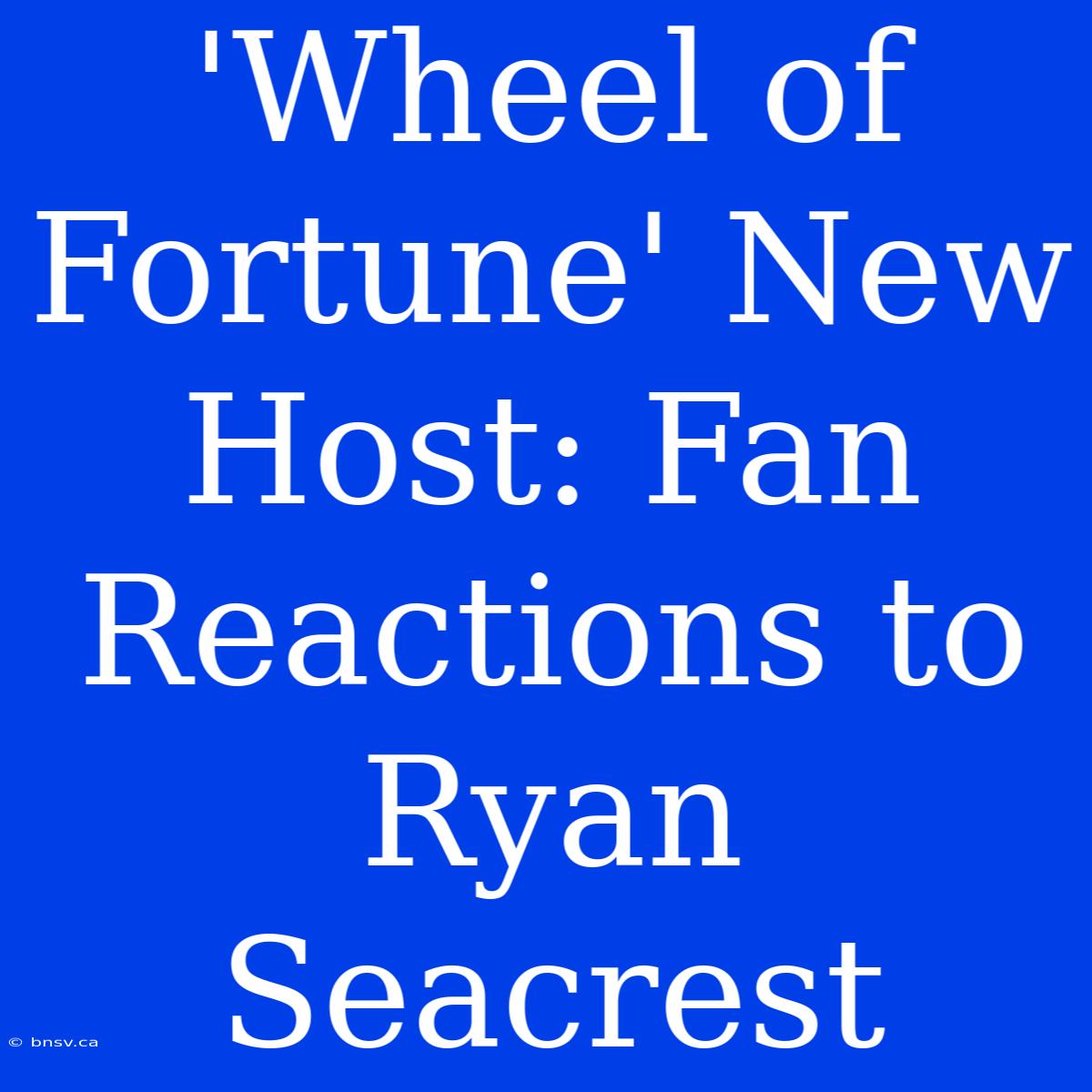 'Wheel Of Fortune' New Host: Fan Reactions To Ryan Seacrest